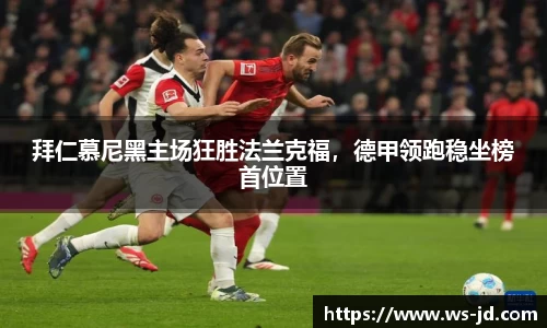 拜仁慕尼黑主场狂胜法兰克福，德甲领跑稳坐榜首位置